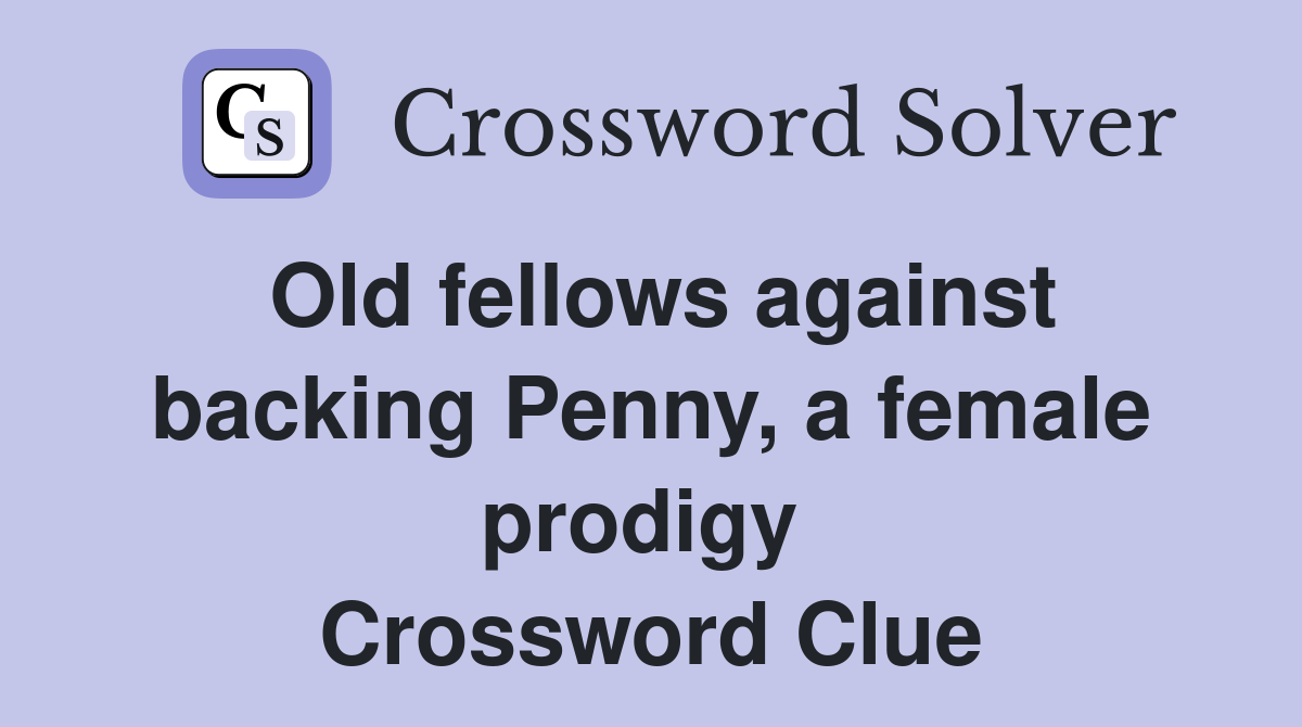 Old fellows against backing Penny, a female prodigy  Crossword Clue