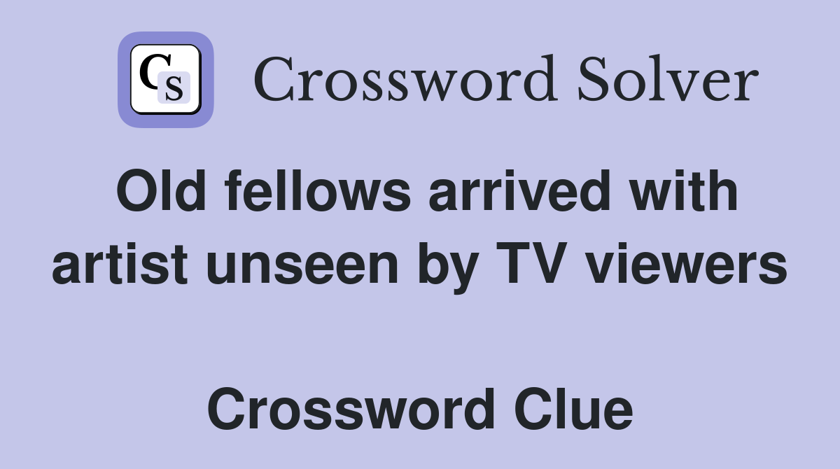 Old fellows arrived with artist unseen by TV viewers  Crossword Clue