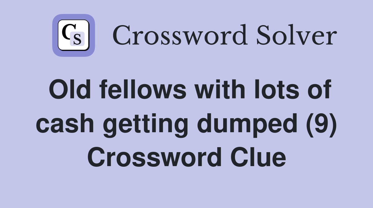 Old fellows with lots of cash getting dumped (9) Crossword Clue