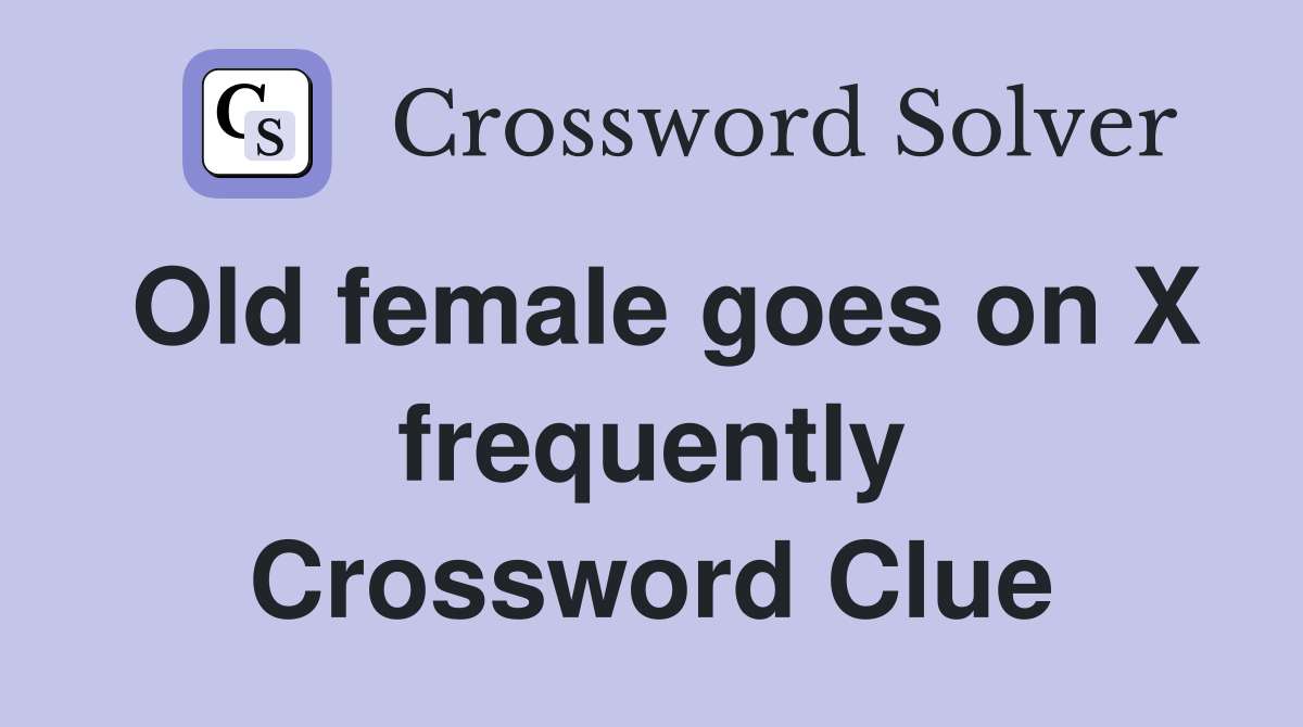 Old female goes on X frequently Crossword Clue