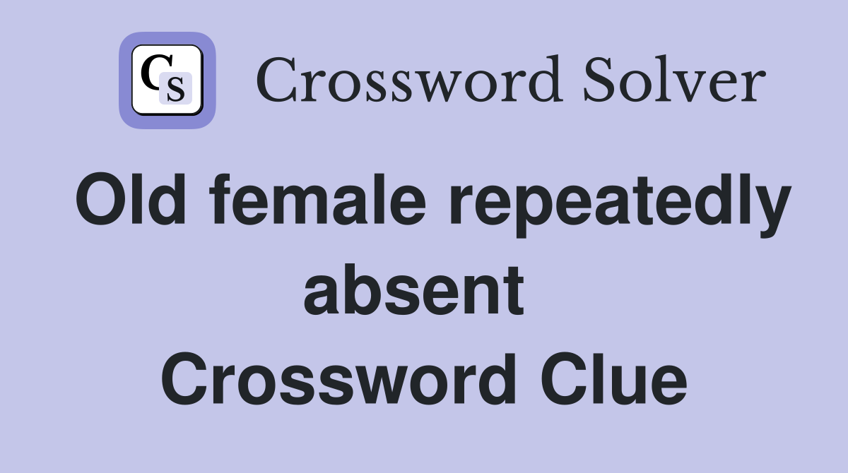 Old female repeatedly absent  Crossword Clue