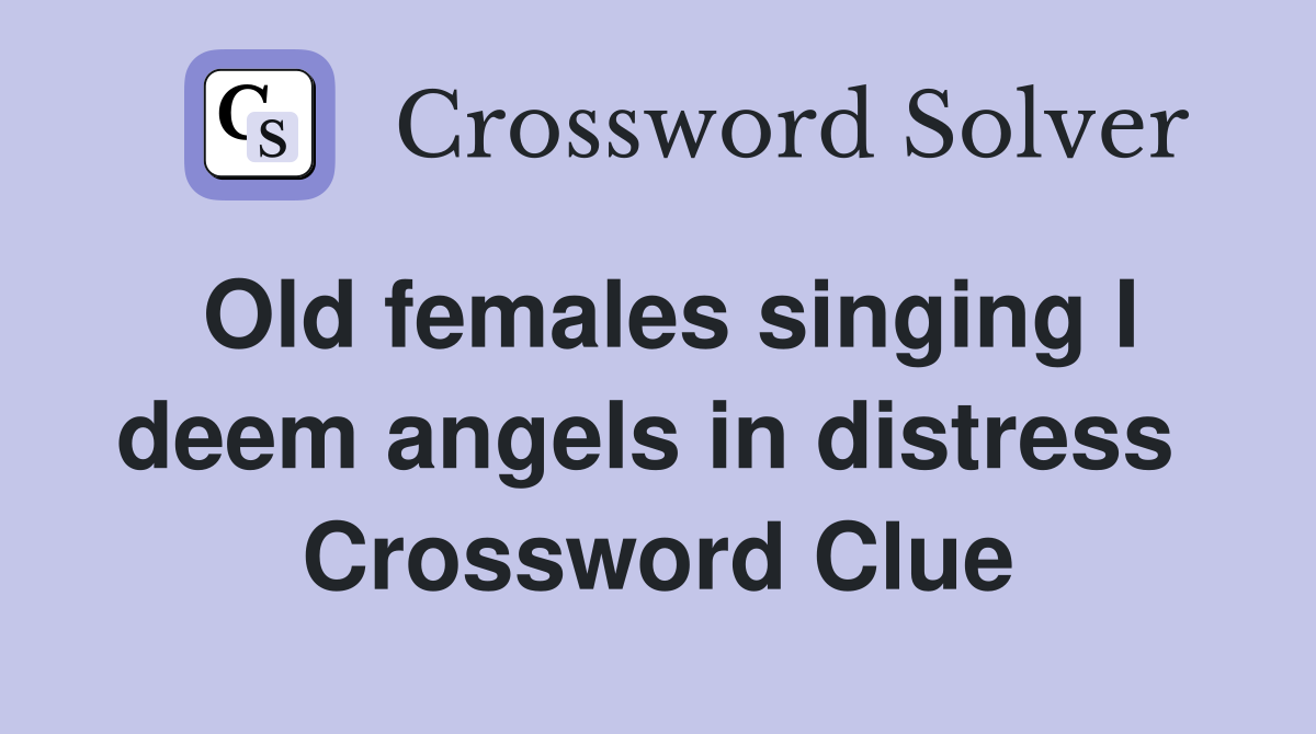 Old females singing I deem angels in distress  Crossword Clue