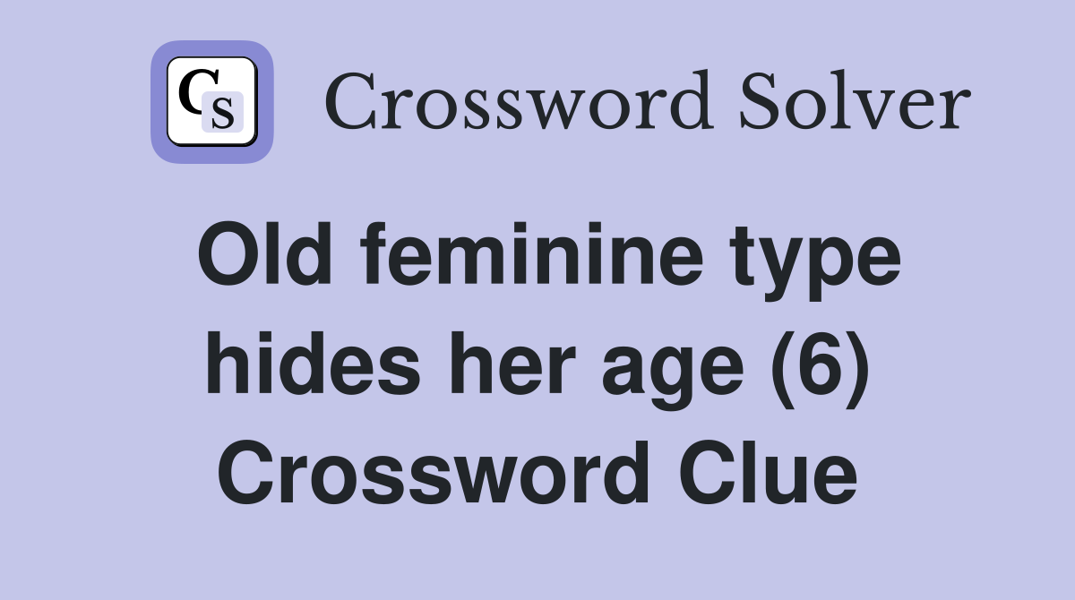 Old feminine type hides her age (6) Crossword Clue