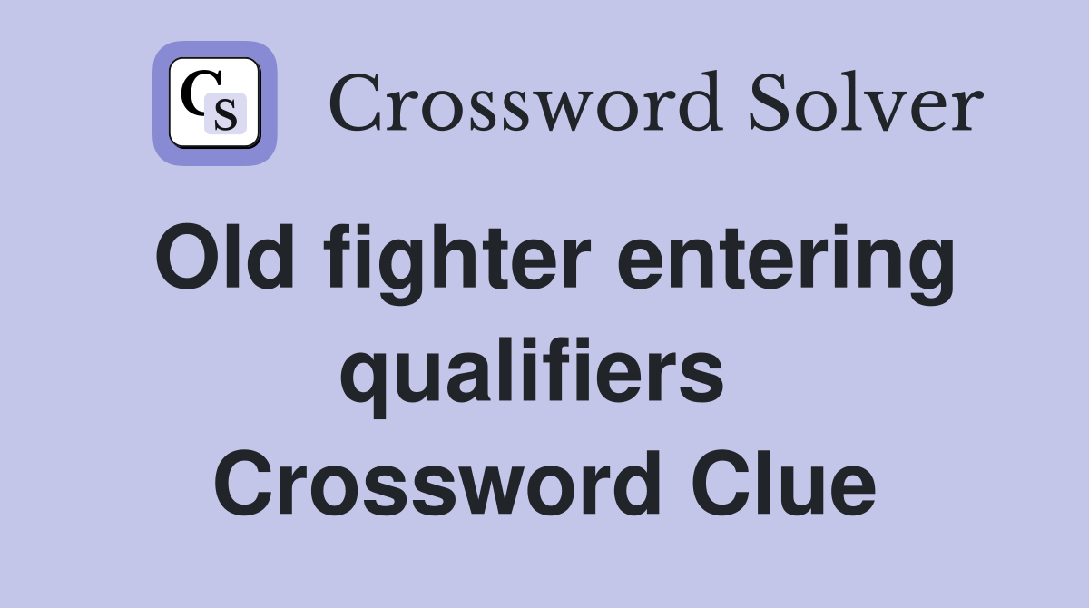 Old fighter entering qualifiers  Crossword Clue