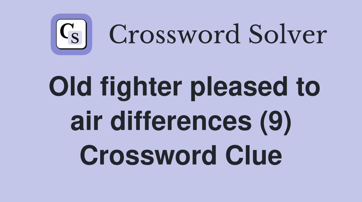 Old fighter pleased to air differences (9) Crossword Clue