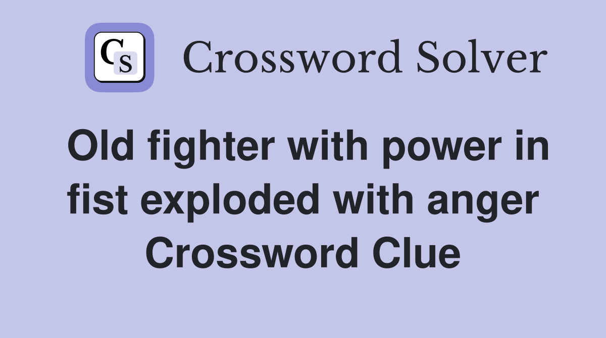 Old fighter with power in fist exploded with anger Crossword Clue