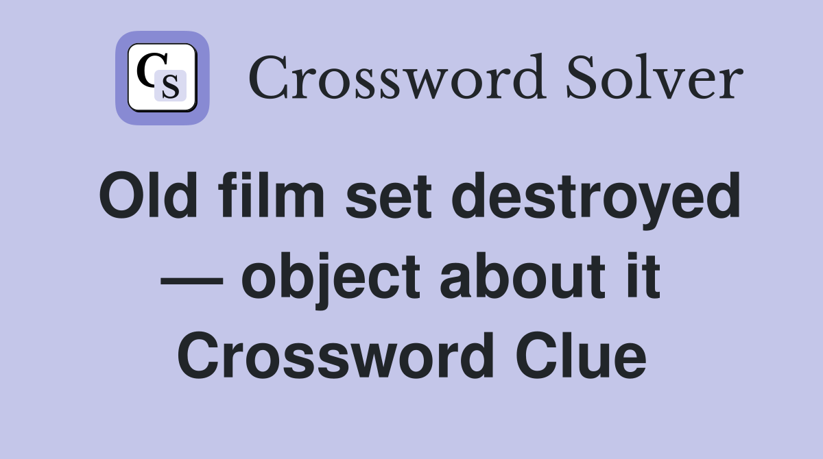 Old film set destroyed — object about it Crossword Clue