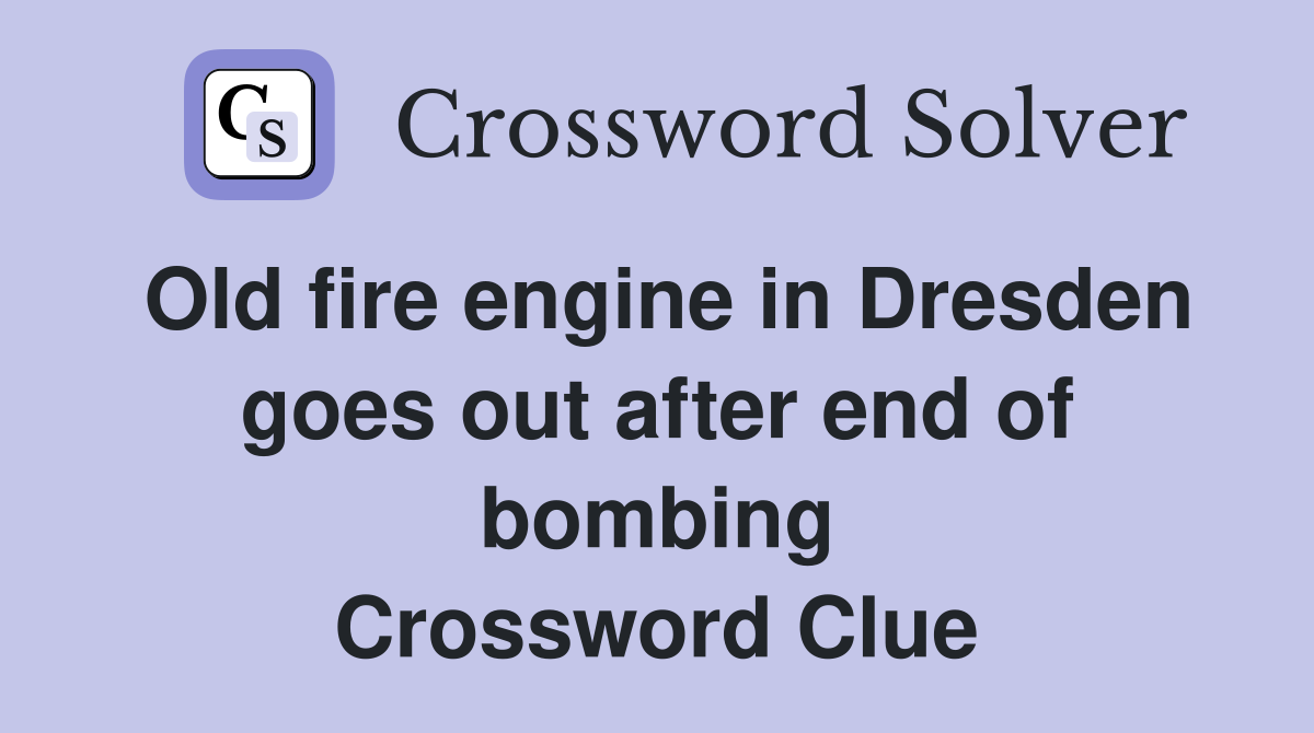 Old fire engine in Dresden goes out after end of bombing Crossword Clue