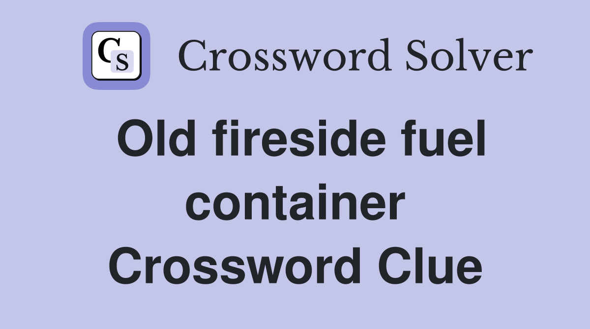 Old fireside fuel container Crossword Clue