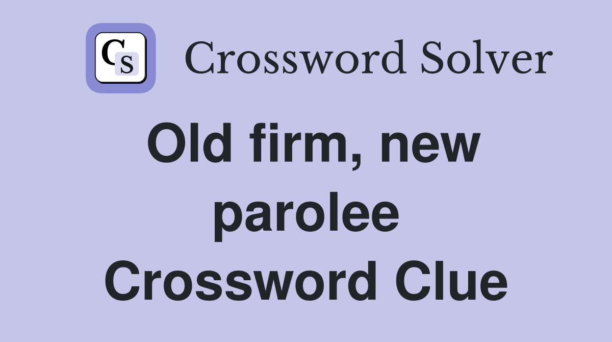 Old firm, new parolee Crossword Clue