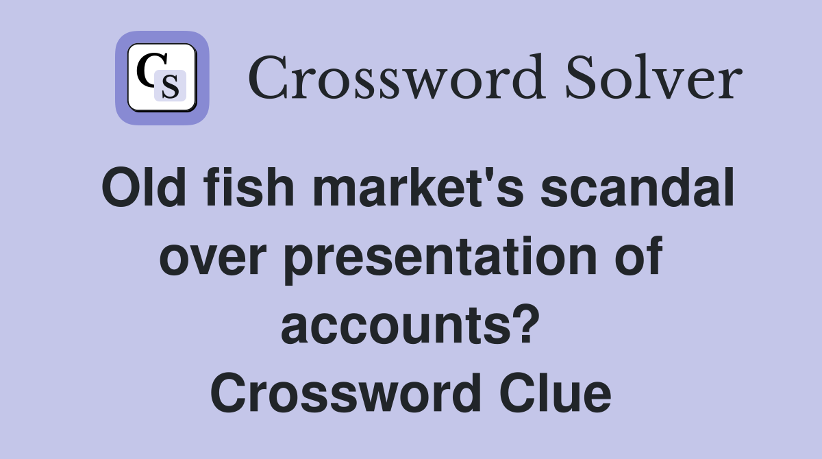 Old fish market's scandal over presentation of accounts? Crossword Clue