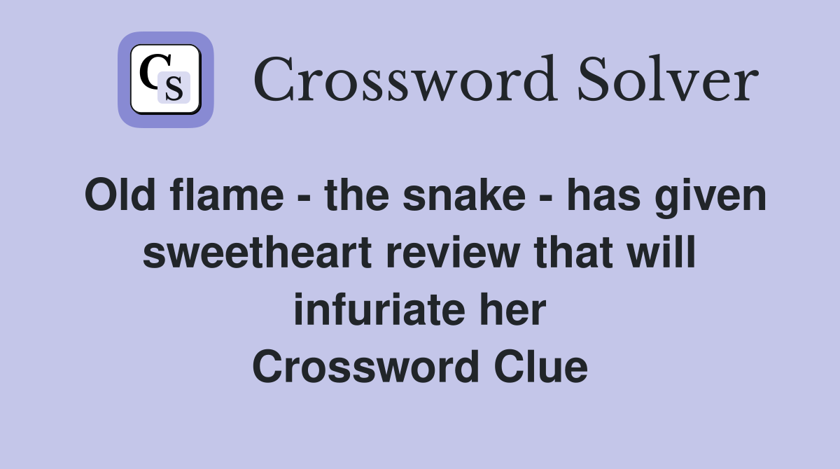 Old flame - the snake - has given sweetheart review that will infuriate her Crossword Clue