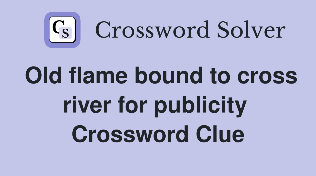 Old flame bound to cross river for publicity  Crossword Clue