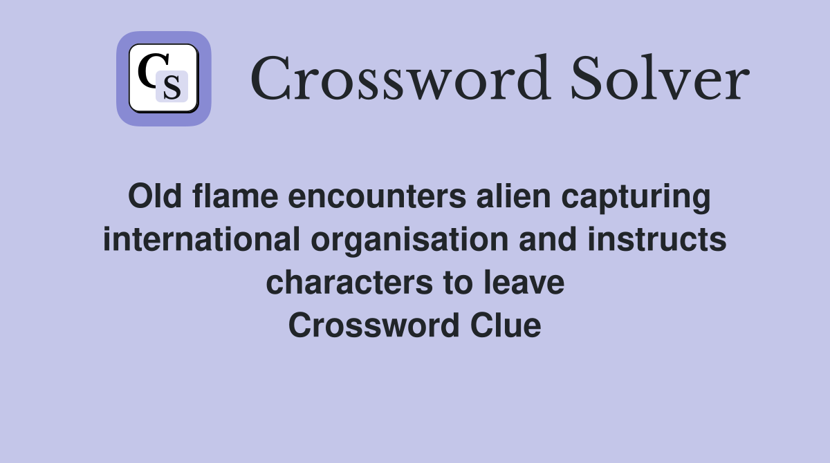Old flame encounters alien capturing international organisation and instructs characters to leave Crossword Clue