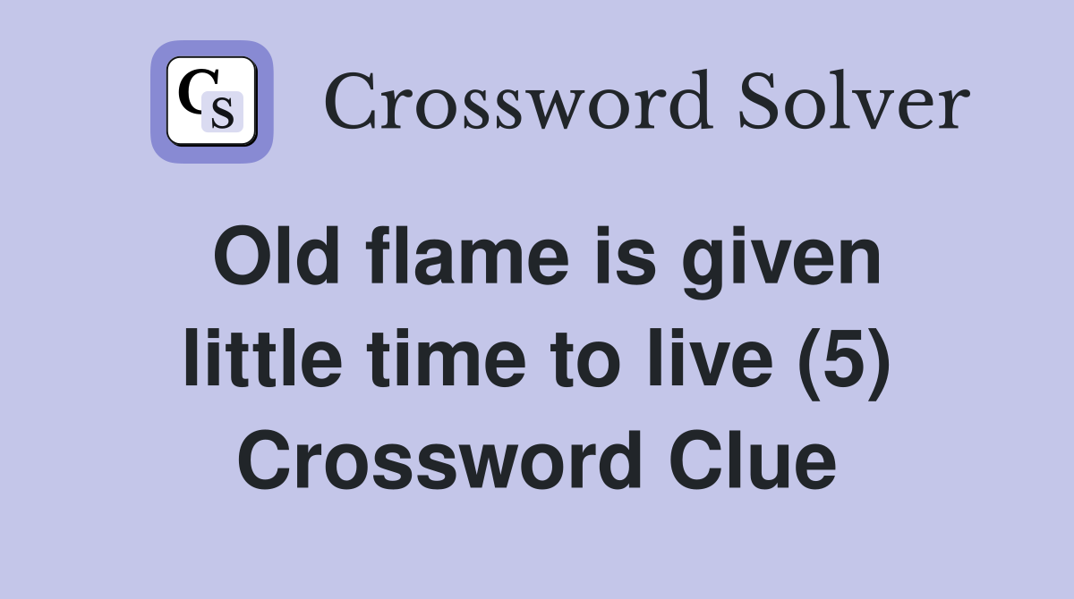 Old flame is given little time to live (5) Crossword Clue