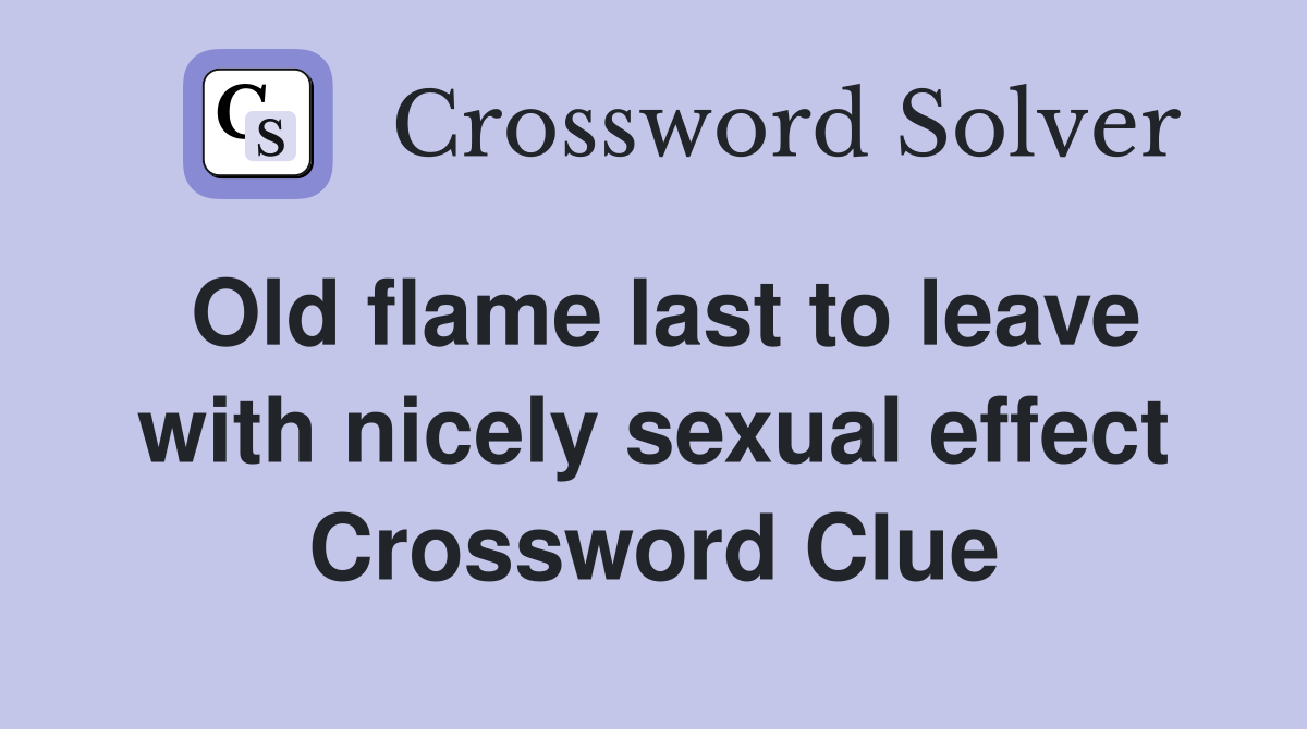 Old flame last to leave with nicely sexual effect Crossword Clue