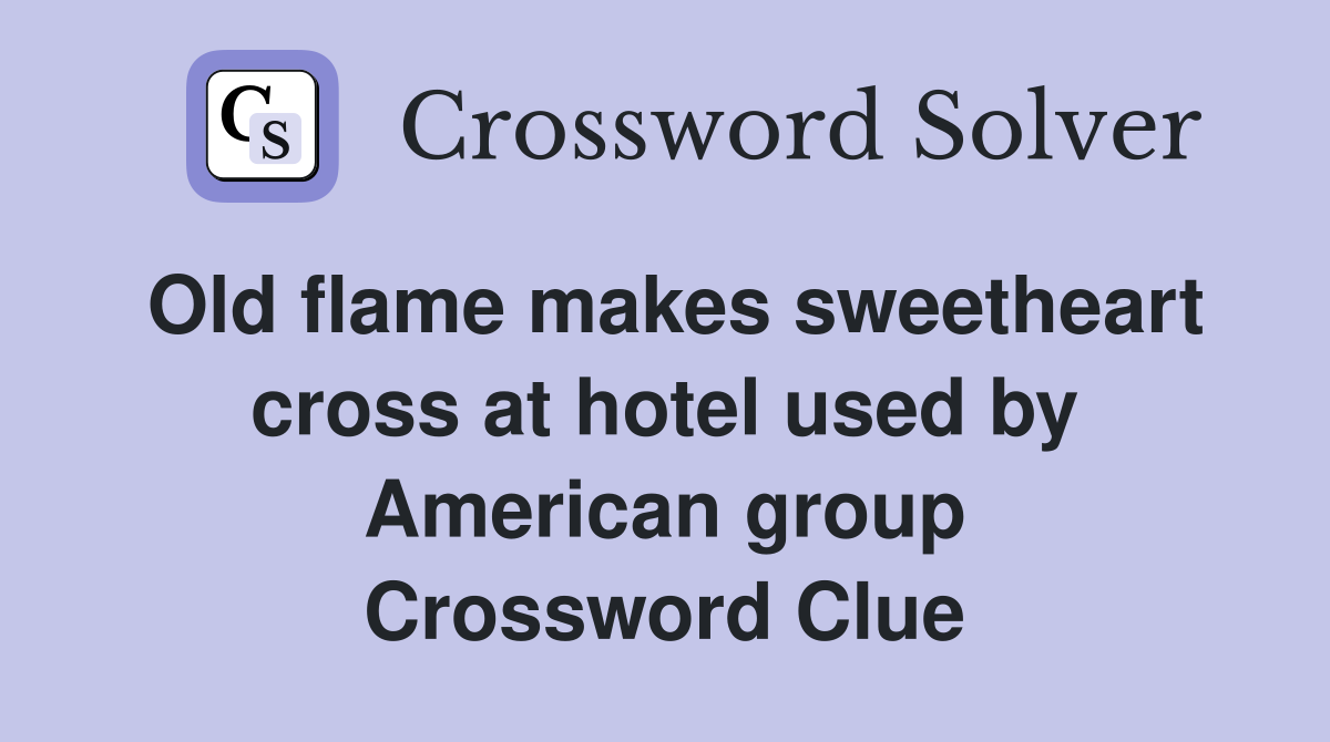 Old flame makes sweetheart cross at hotel used by American group Crossword Clue