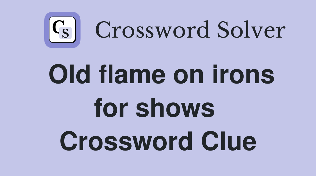 Old flame on irons for shows  Crossword Clue