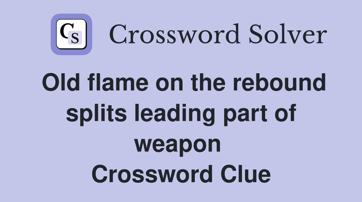 Old flame on the rebound splits leading part of weapon  Crossword Clue