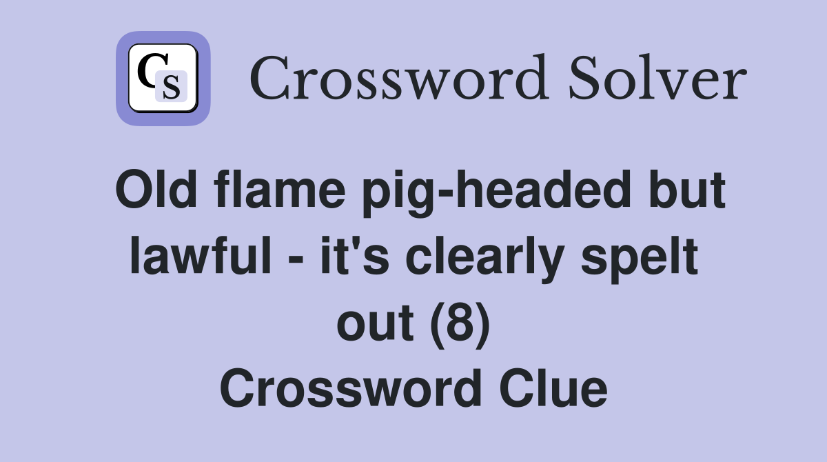 Old flame pig-headed but lawful - it's clearly spelt out (8) Crossword Clue