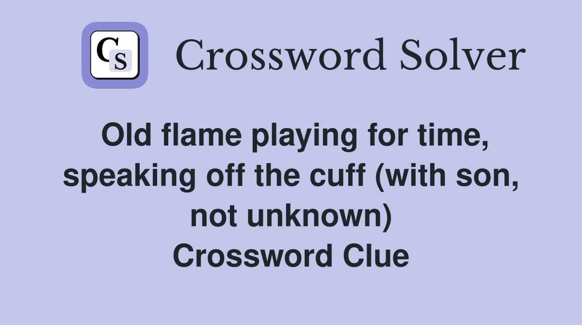 Old flame playing for time, speaking off the cuff (with son, not unknown) Crossword Clue