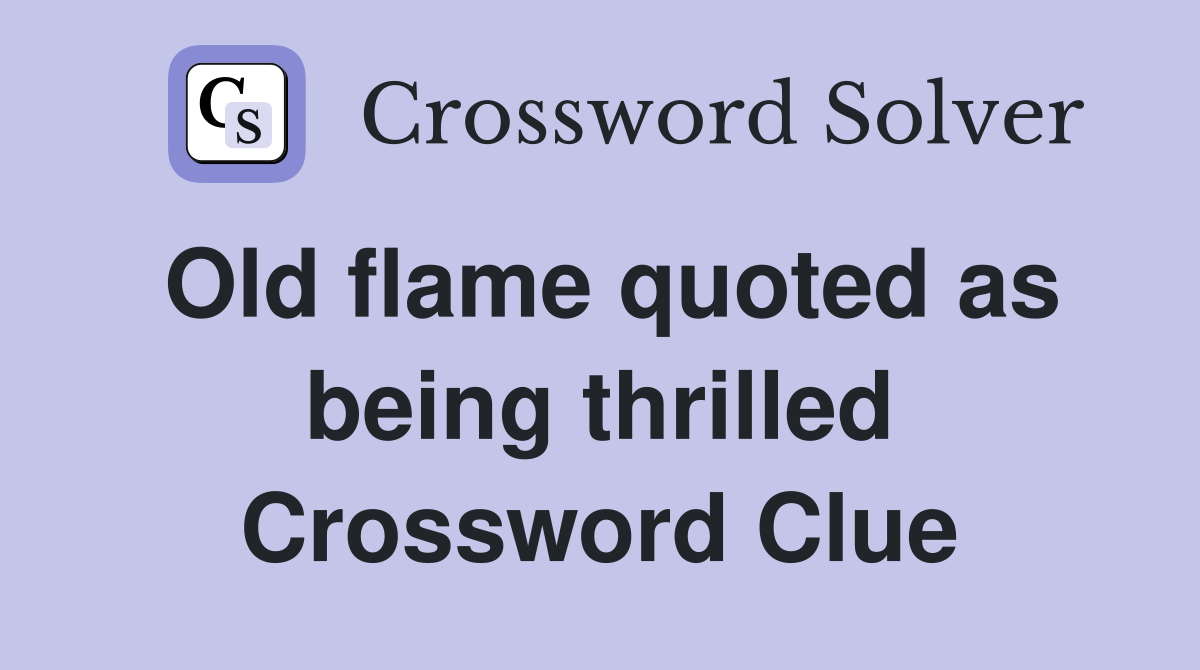 Old flame quoted as being thrilled Crossword Clue