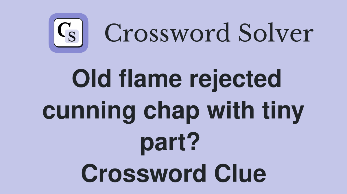 Old flame rejected cunning chap with tiny part?  Crossword Clue