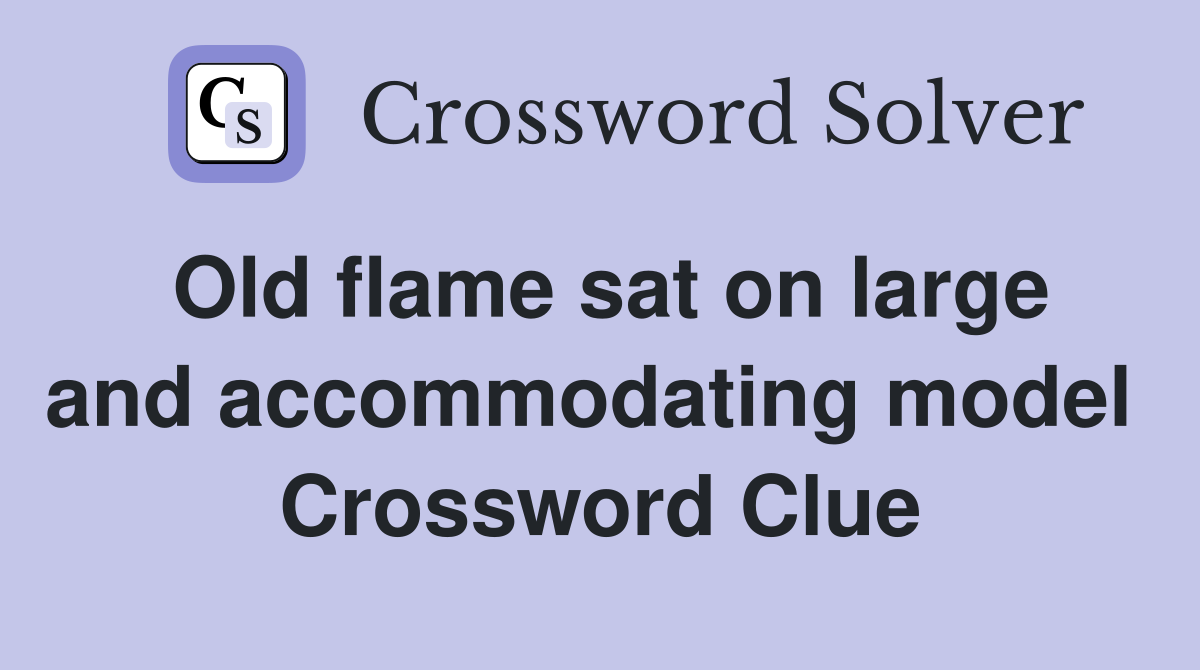 Old flame sat on large and accommodating model  Crossword Clue