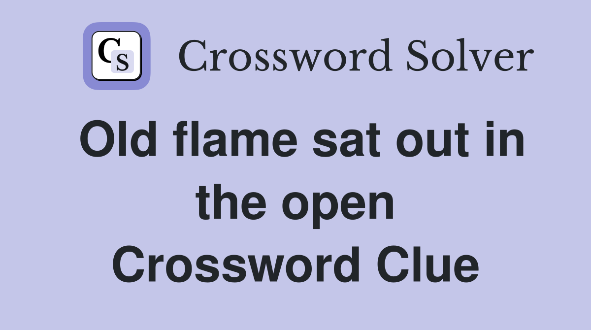 Old flame sat out in the open Crossword Clue