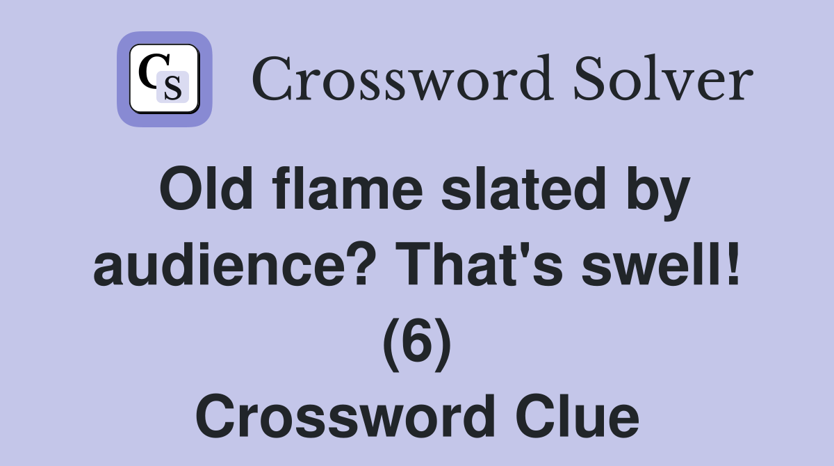 Old flame slated by audience? That's swell! (6) Crossword Clue