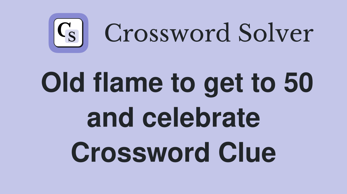 Old flame to get to 50 and celebrate Crossword Clue