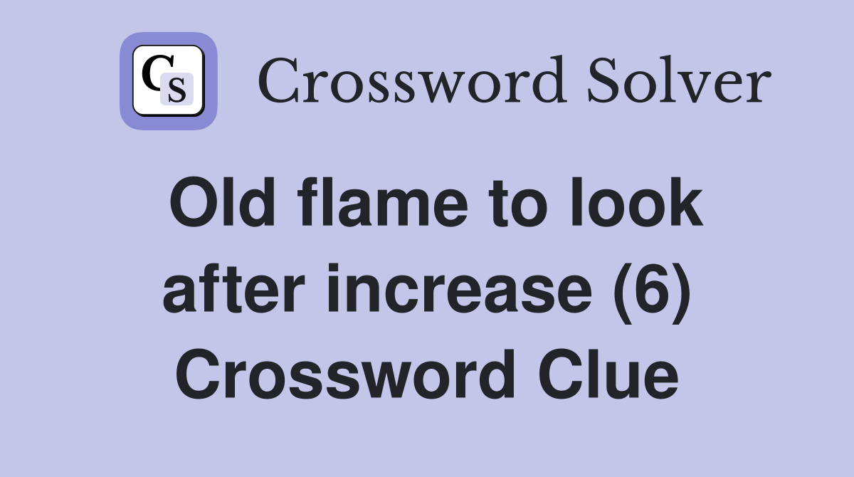 Old flame to look after increase (6) Crossword Clue