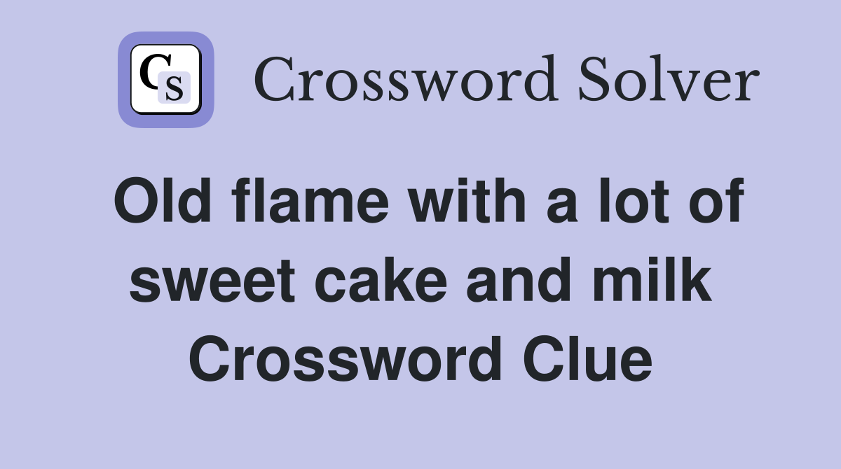 Old flame with a lot of sweet cake and milk Crossword Clue