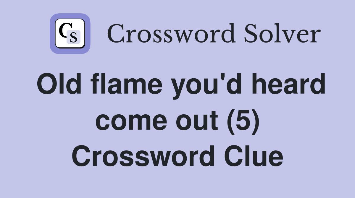 Old flame you'd heard come out (5) Crossword Clue