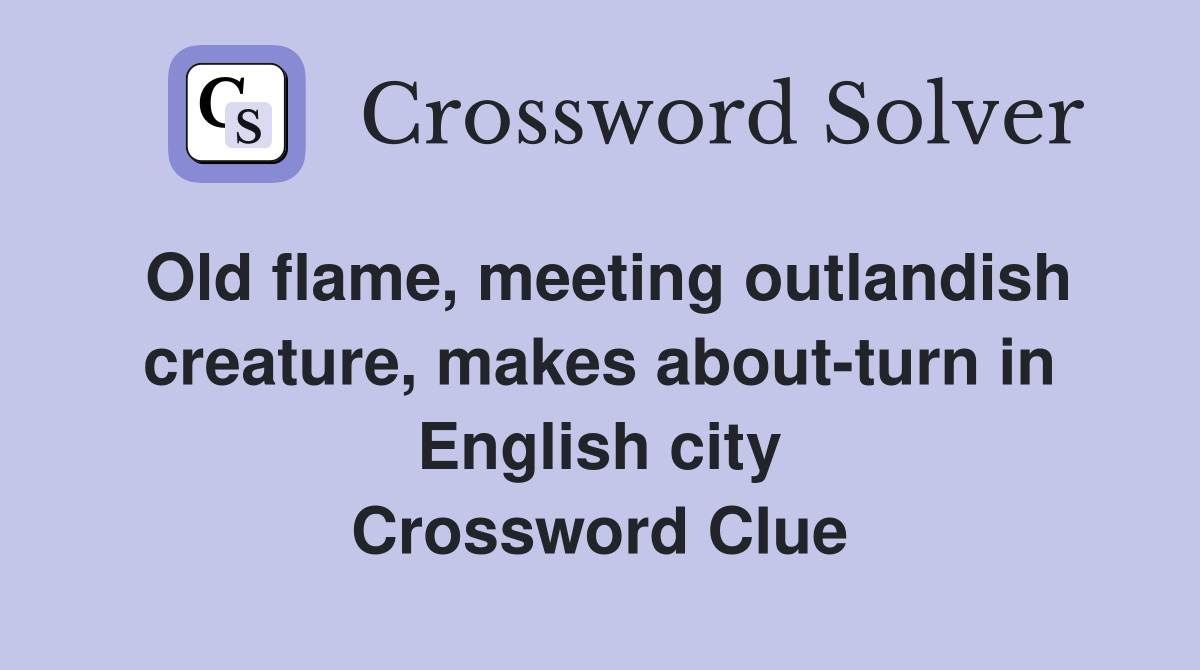 Old flame, meeting outlandish creature, makes about-turn in English city Crossword Clue