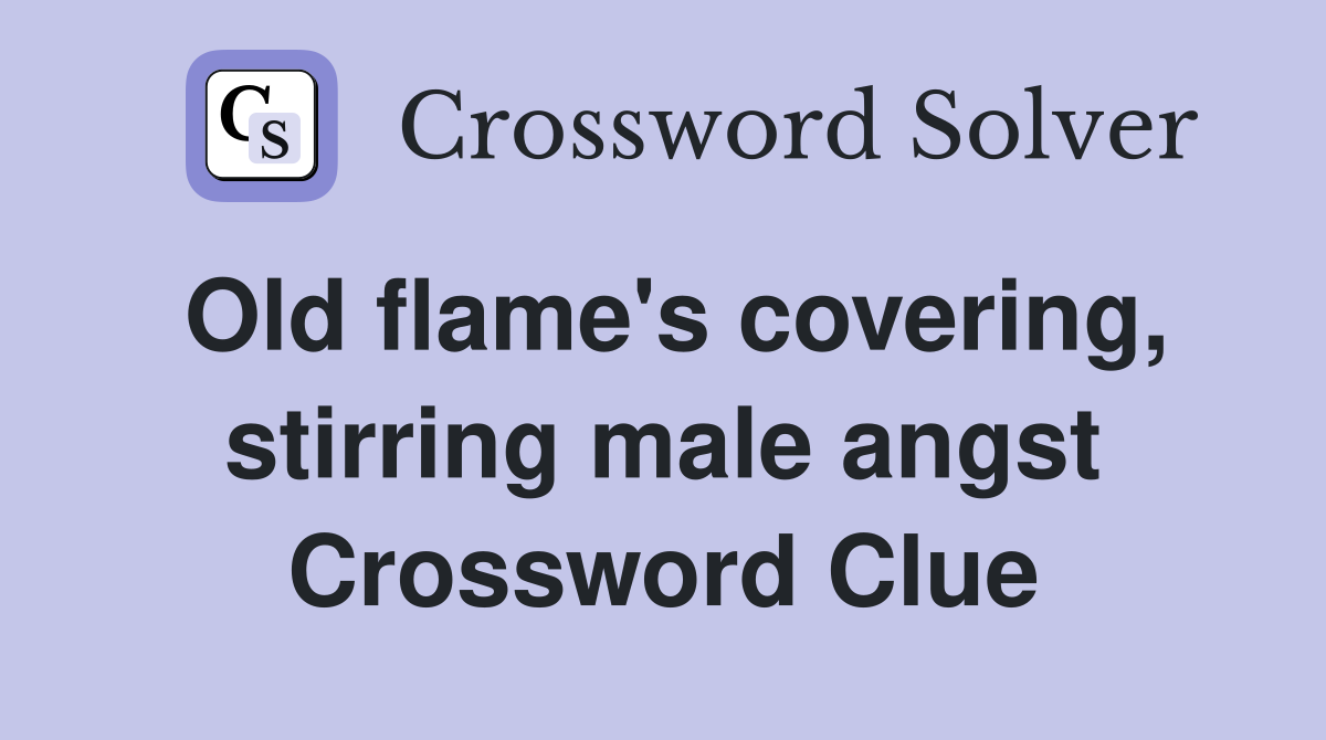 Old flame's covering, stirring male angst Crossword Clue