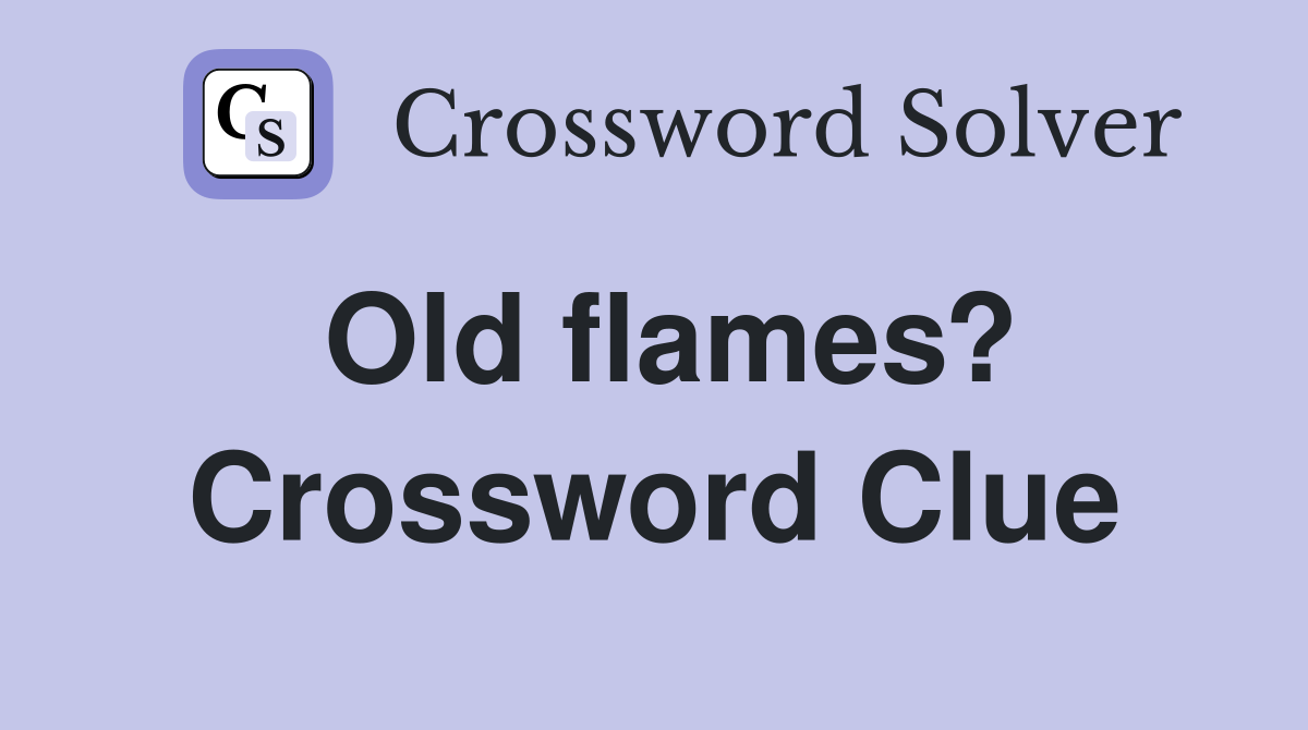 Old flames? Crossword Clue Answers Crossword Solver