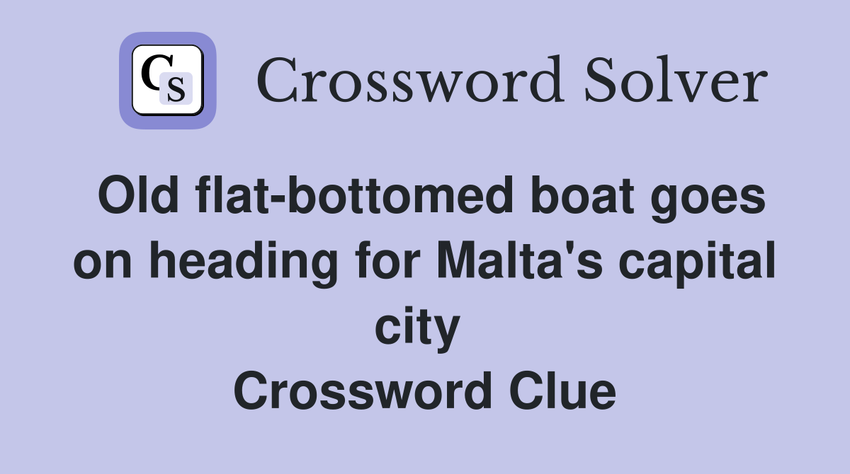 Old flat-bottomed boat goes on heading for Malta's capital city  Crossword Clue