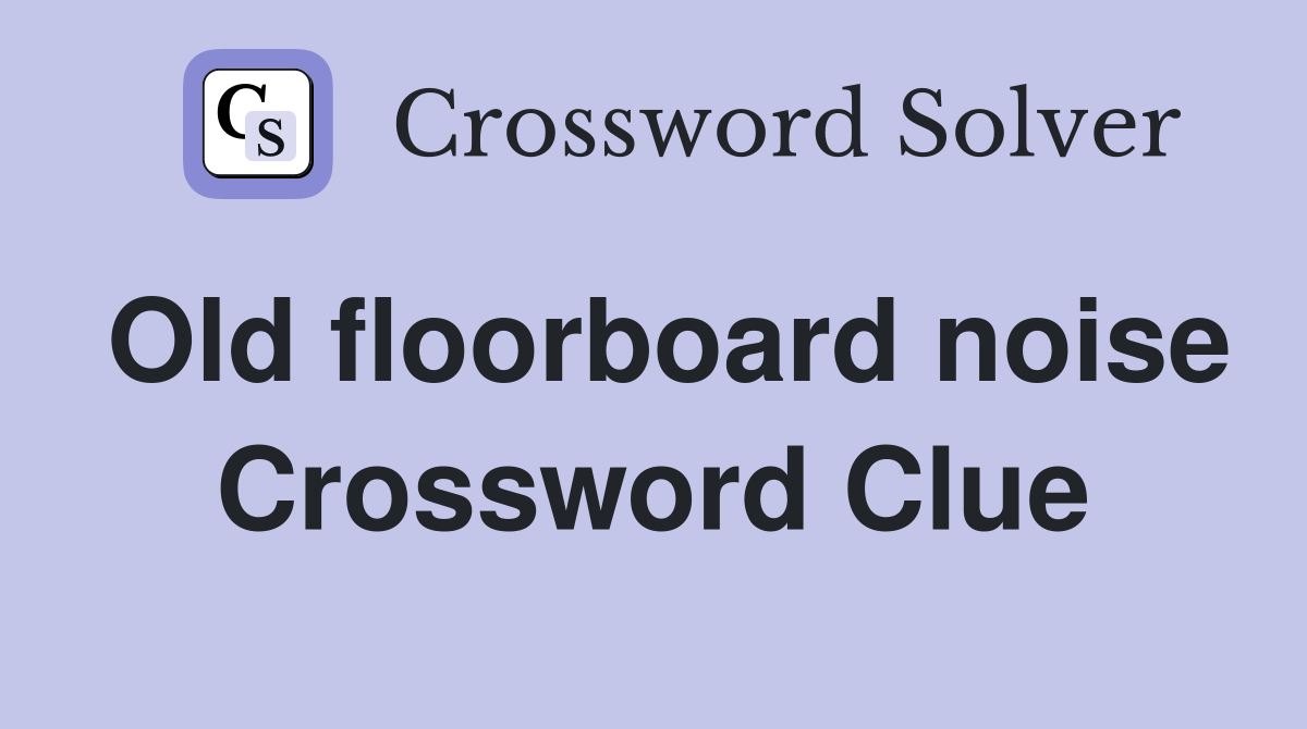 Old floorboard noise Crossword Clue