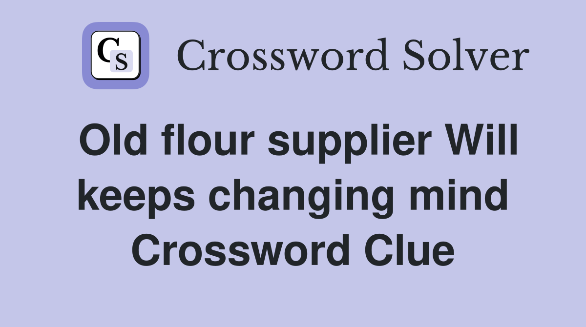 Old flour supplier Will keeps changing mind Crossword Clue