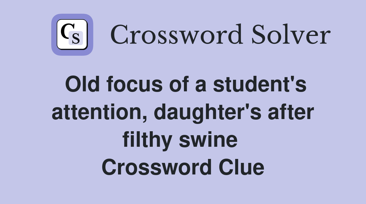Old focus of a student's attention, daughter's after filthy swine  Crossword Clue