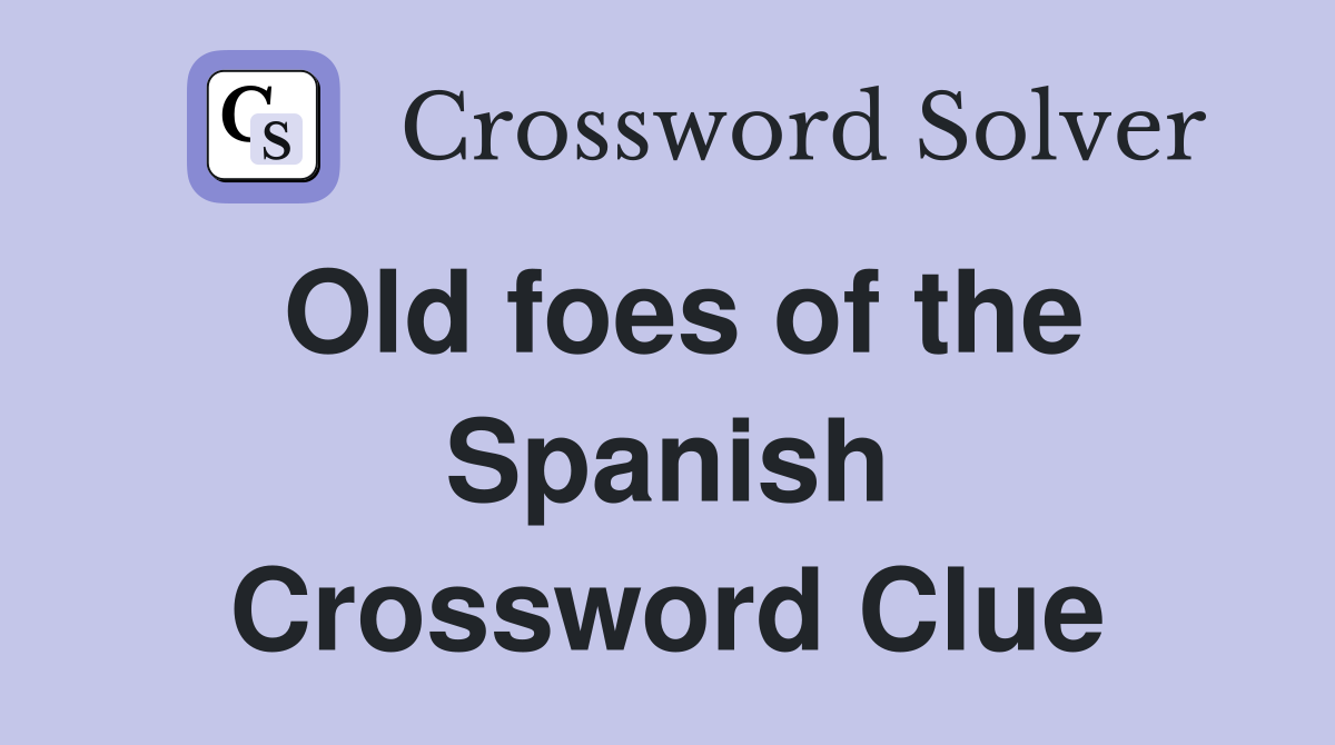 Old foes of the Spanish Crossword Clue