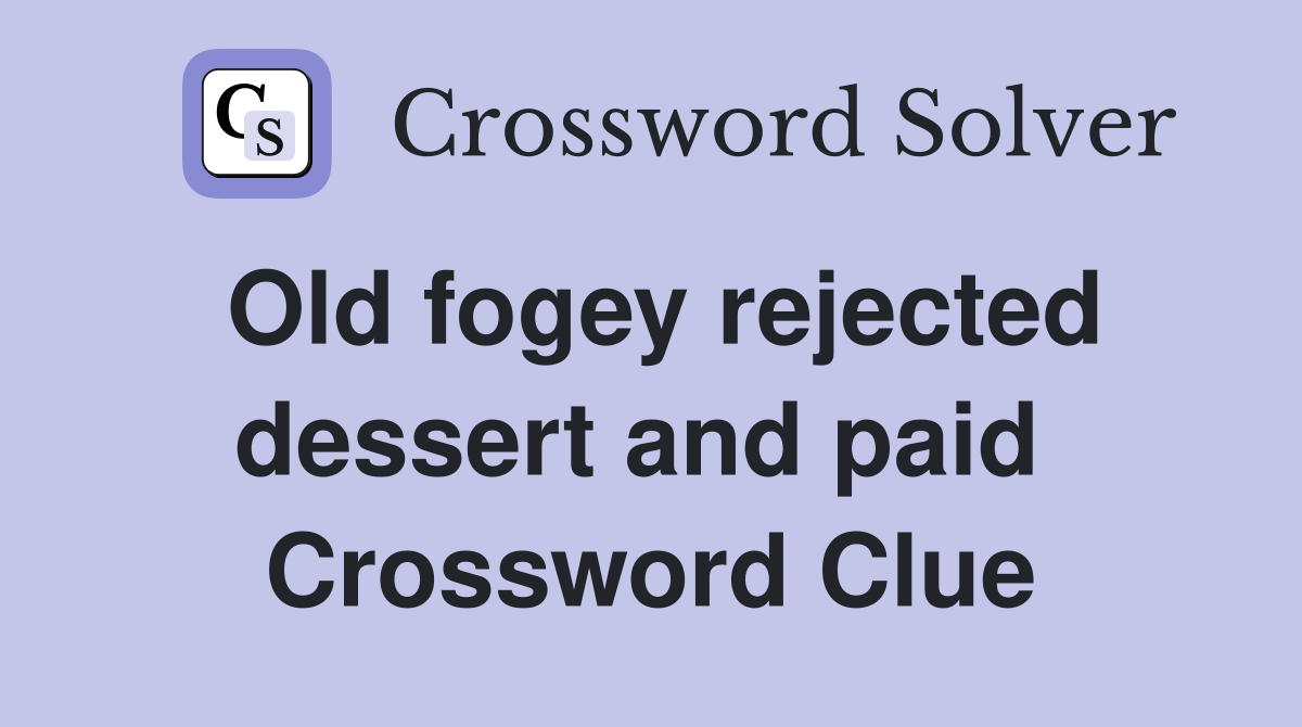 Old fogey rejected dessert and paid  Crossword Clue