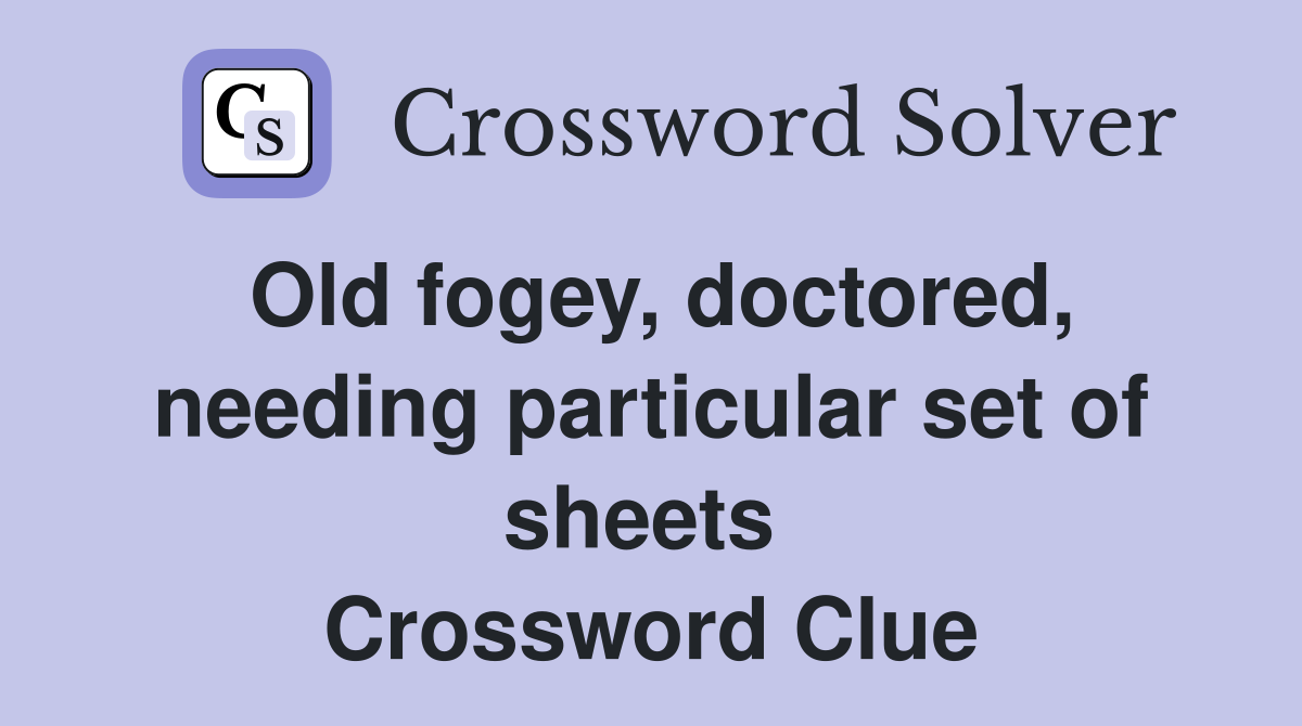 Old fogey, doctored, needing particular set of sheets  Crossword Clue