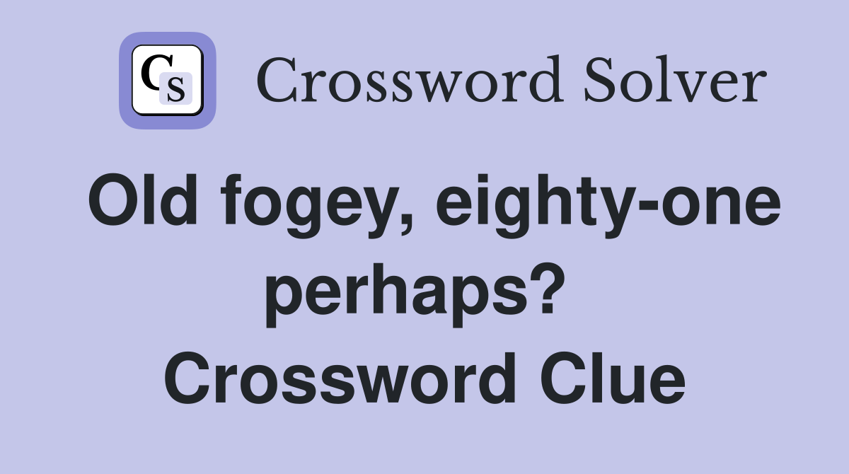 Old fogey, eighty-one perhaps?  Crossword Clue