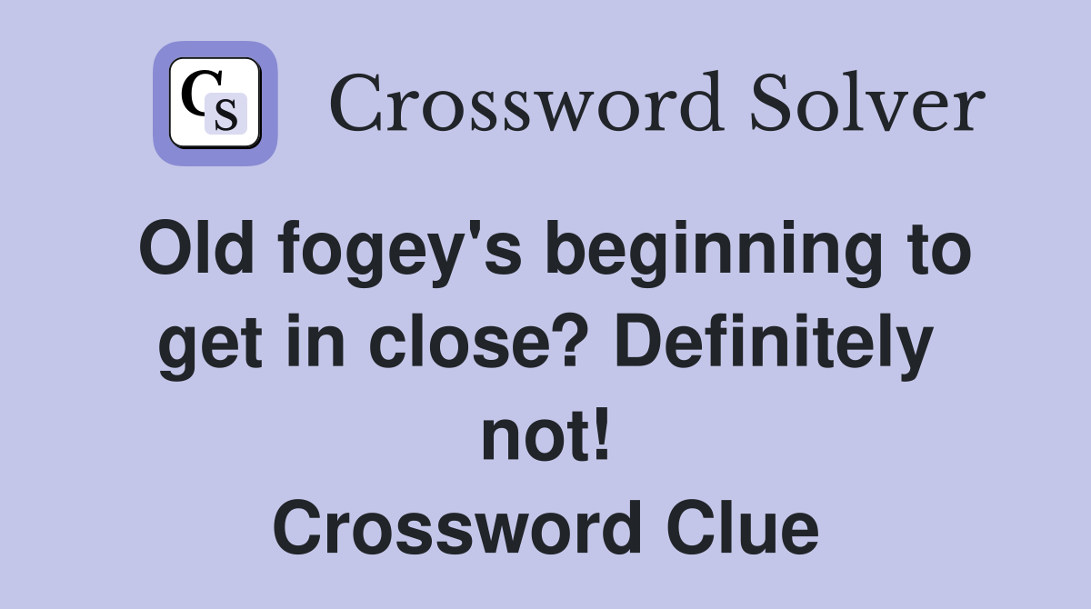 Old fogey's beginning to get in close? Definitely not! Crossword Clue