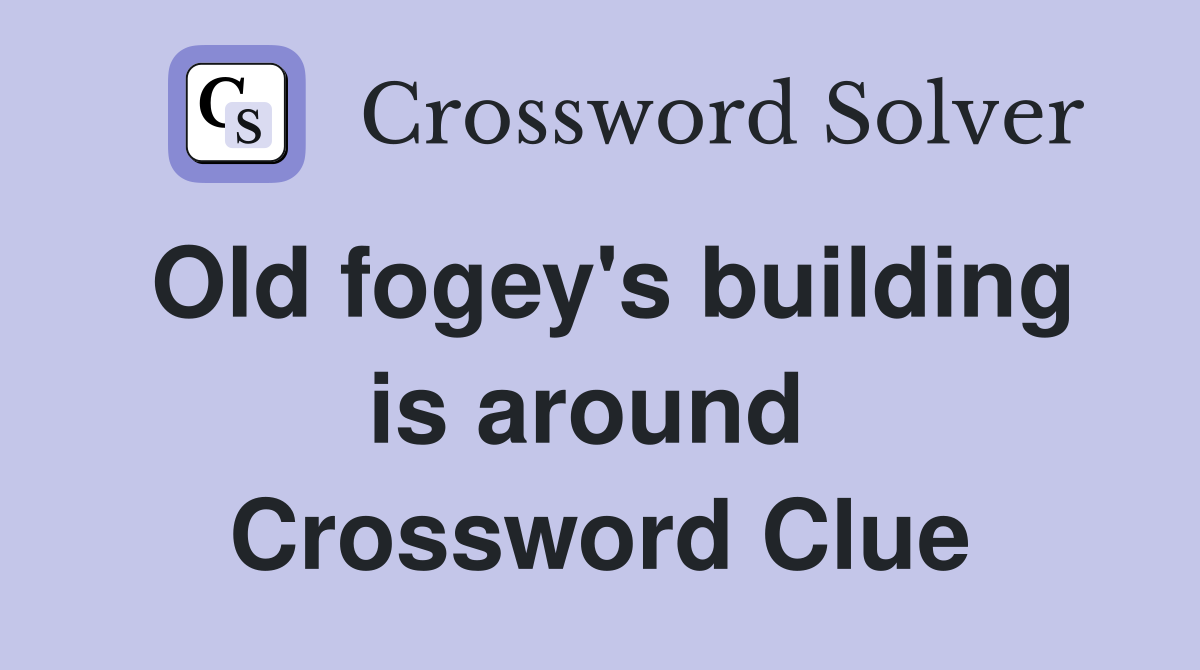Old fogey's building is around  Crossword Clue