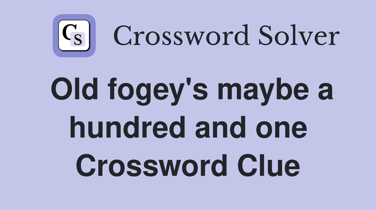 Old fogey's maybe a hundred and one Crossword Clue