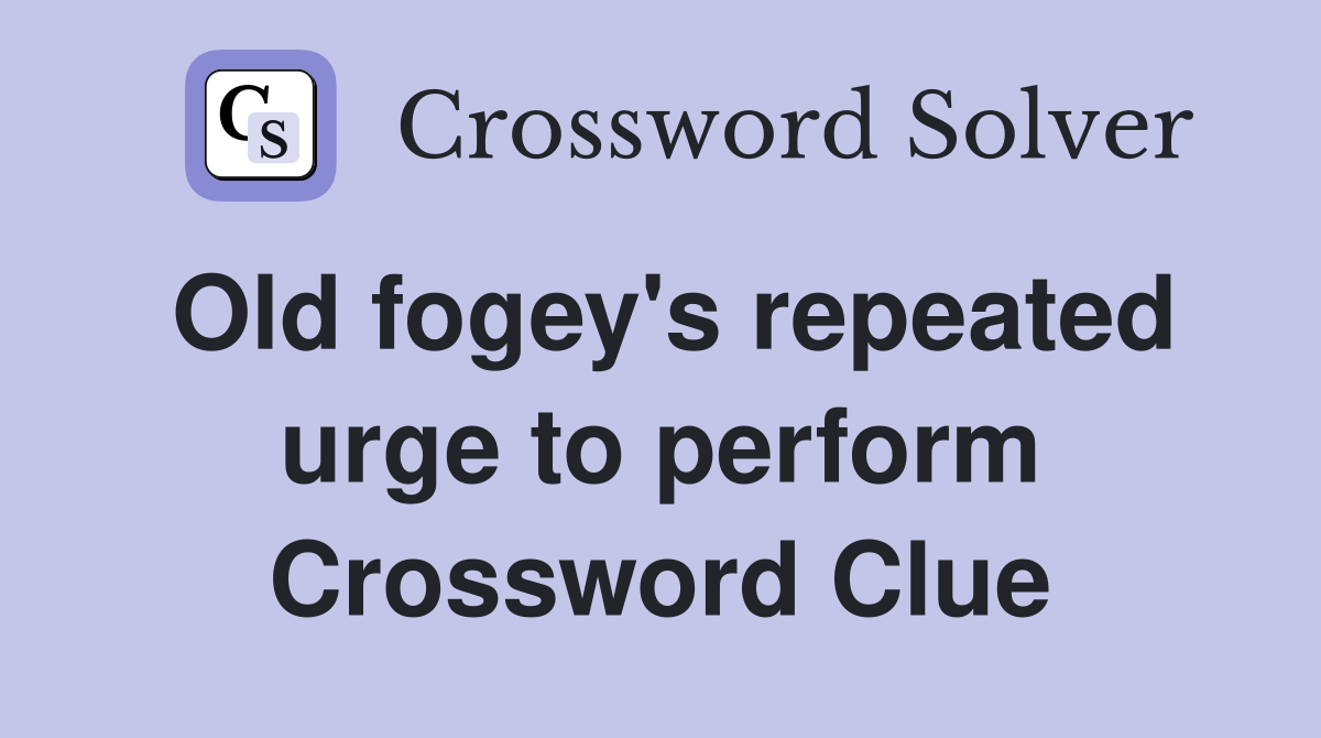 Old fogey's repeated urge to perform Crossword Clue
