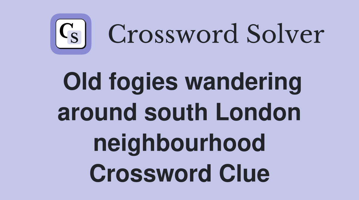 Old fogies wandering around south London neighbourhood Crossword Clue